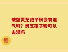 破壁灵芝孢子粉会有湿气吗？灵芝孢子粉可以去湿吗