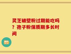 灵芝破壁粉过期能吃吗？孢子粉保质期多长时间