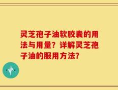 灵芝孢子油软胶囊的用法与用量？详解灵芝孢子油的服用方法？