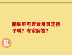 脂肪肝可否食用灵芝孢子粉？专家解答？