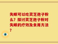 失眠可以吃灵芝孢子粉么？探讨灵芝孢子粉对失眠的疗效及食用方法？