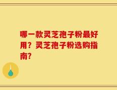 哪一款灵芝孢子粉最好用？灵芝孢子粉选购指南？