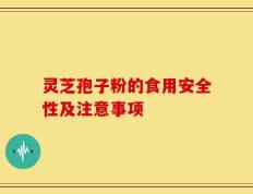 灵芝孢子粉的食用安全性及注意事项