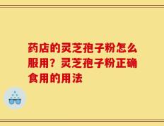 药店的灵芝孢子粉怎么服用？灵芝孢子粉正确食用的用法
