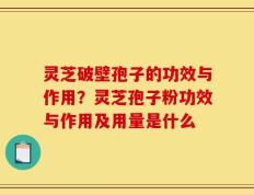 灵芝破壁孢子的功效与作用？灵芝孢子粉功效与作用及用量是什么