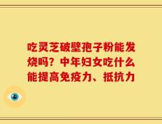 吃灵芝破壁孢子粉能发烧吗？中年妇女吃什么能提高免疫力、抵抗力