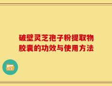 破壁灵芝孢子粉提取物胶囊的功效与使用方法