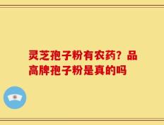 灵芝孢子粉有农药？品高牌孢子粉是真的吗