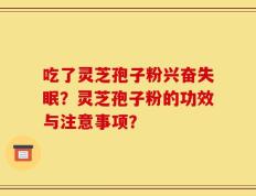 吃了灵芝孢子粉兴奋失眠？灵芝孢子粉的功效与注意事项？
