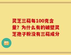 灵芝三萜每100克含量？为什么有的破壁灵芝孢子粉没有三萜成分