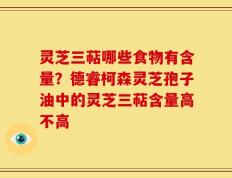 灵芝三萜哪些食物有含量？德睿柯森灵芝孢子油中的灵芝三萜含量高不高