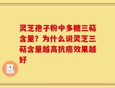 灵芝孢子粉中多糖三萜含量？为什么说灵芝三萜含量越高抗癌效果越好