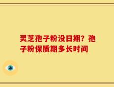 灵芝孢子粉没日期？孢子粉保质期多长时间