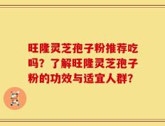 旺隆灵芝孢子粉推荐吃吗？了解旺隆灵芝孢子粉的功效与适宜人群？
