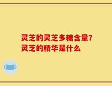 灵芝的灵芝多糖含量？灵芝的精华是什么