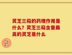 灵芝三萜的药理作用是什么？灵芝三萜含量最高的灵芝是什么