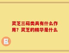 灵芝三萜类具有什么作用？灵芝的精华是什么