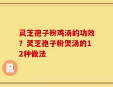 灵芝孢子粉鸡汤的功效？灵芝孢子粉煲汤的12种做法