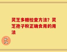 灵芝多糖检查方法？灵芝孢子粉正确食用的用法