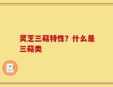 灵芝三萜特性？什么是三萜类