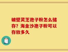 破壁灵芝孢子粉怎么储存？海金沙孢子粉可以存放多久