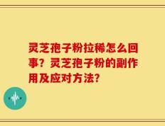 灵芝孢子粉拉稀怎么回事？灵芝孢子粉的副作用及应对方法？
