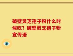 破壁灵芝孢子粉什么时候吃？破壁灵芝孢子粉宣传语