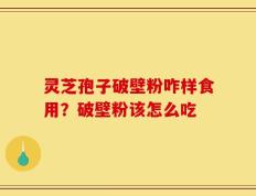 灵芝孢子破壁粉咋样食用？破壁粉该怎么吃