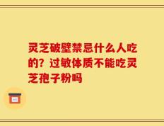 灵芝破壁禁忌什么人吃的？过敏体质不能吃灵芝孢子粉吗