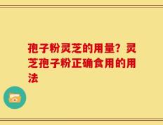 孢子粉灵芝的用量？灵芝孢子粉正确食用的用法
