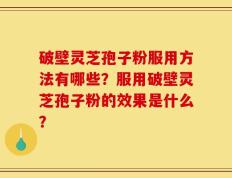 破壁灵芝孢子粉服用方法有哪些？服用破壁灵芝孢子粉的效果是什么？
