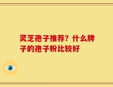 灵芝孢子推荐？什么牌子的孢子粉比较好