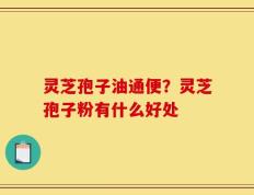 灵芝孢子油通便？灵芝孢子粉有什么好处
