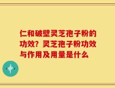 仁和破壁灵芝孢子粉的功效？灵芝孢子粉功效与作用及用量是什么