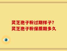 灵芝孢子粉过期样子？灵芝孢子粉保质期多久