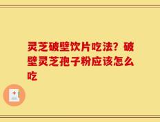 灵芝破壁饮片吃法？破壁灵芝孢子粉应该怎么吃