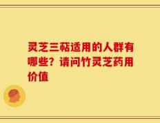 灵芝三萜适用的人群有哪些？请问竹灵芝药用价值