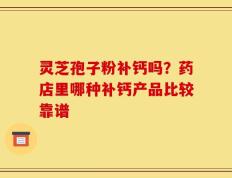 灵芝孢子粉补钙吗？药店里哪种补钙产品比较靠谱