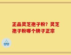 正品灵芝孢子粉？灵芝孢子粉哪个牌子正宗