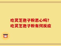 吃灵芝孢子粉恶心吗？吃灵芝孢子粉有何反应