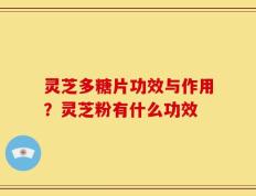 灵芝多糖片功效与作用？灵芝粉有什么功效