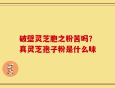 破壁灵芝胞之粉苦吗？真灵芝孢子粉是什么味