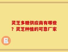 灵芝多糖供应商有哪些？灵芝种植的可靠厂家