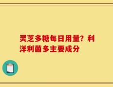 灵芝多糖每日用量？利洋利菌多主要成分