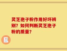 灵芝孢子粉作用好坏辨别？如何判断灵芝孢子粉的质量？