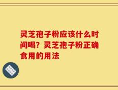 灵芝孢子粉应该什么时间喝？灵芝孢子粉正确食用的用法