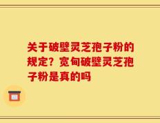 关于破壁灵芝孢子粉的规定？宽甸破壁灵芝孢子粉是真的吗
