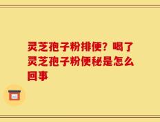 灵芝孢子粉排便？喝了灵芝孢子粉便秘是怎么回事