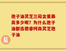 孢子油灵芝三萜含量最高多少呢？为什么孢子油都选德睿柯森灵芝孢子油
