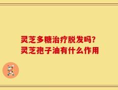 灵芝多糖治疗脱发吗？灵芝孢子油有什么作用